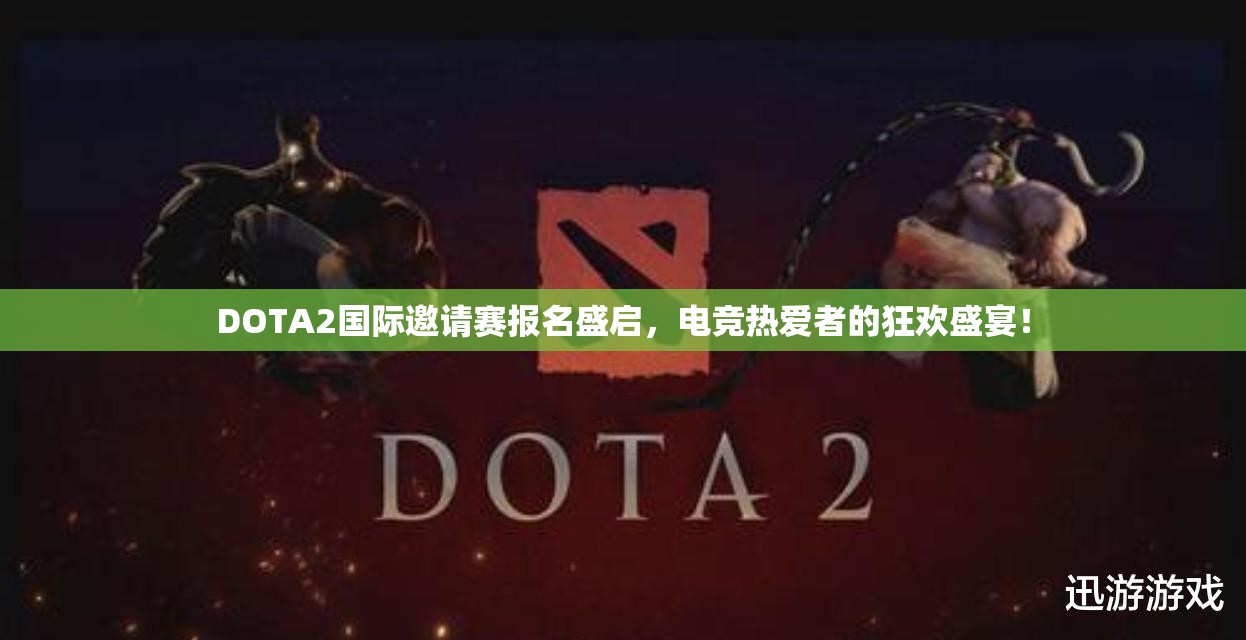 DOTA2国际邀请赛报名盛启，电竞热爱者的狂欢盛宴！