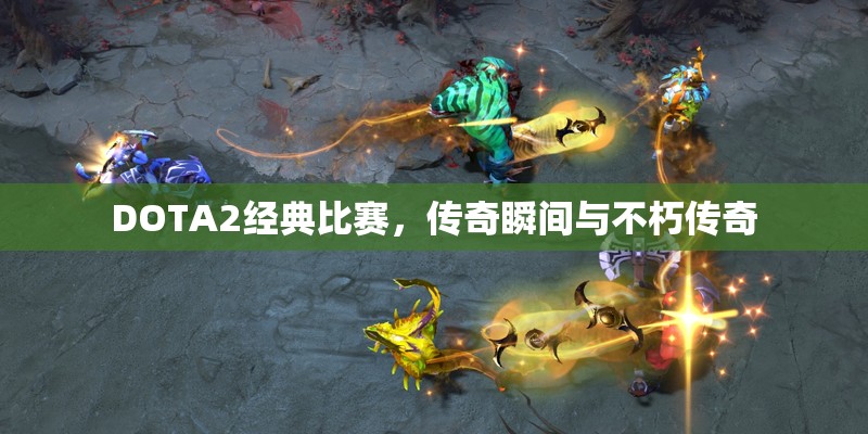 DOTA2经典比赛，传奇瞬间与不朽传奇